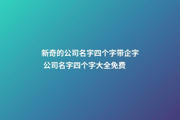 新奇的公司名字四个字带企字 公司名字四个字大全免费